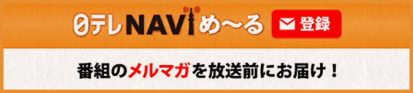 日テレNAVIめ~る
番組のメルマガを放送前にお届け!